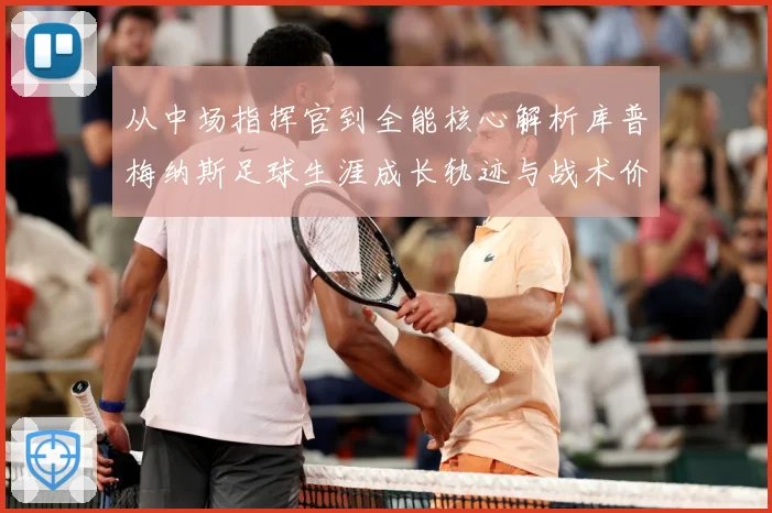 从中场指挥官到全能核心解析库普梅纳斯足球生涯成长轨迹与战术价值解析