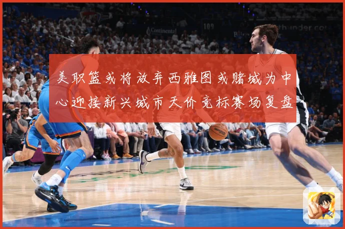 美职篮或将放弃西雅图或赌城为中心迎接新兴城市天价竞标赛场复盘