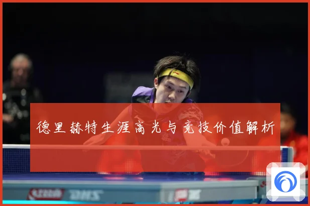 德里赫特生涯高光与竞技价值解析