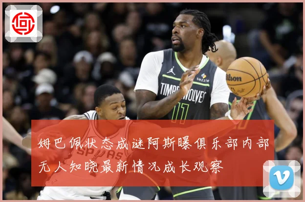 姆巴佩状态成谜阿斯曝俱乐部内部无人知晓最新情况成长观察