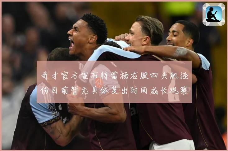 奇才官方宣布特雷杨右股四头肌挫伤目前暂无具体复出时间成长观察