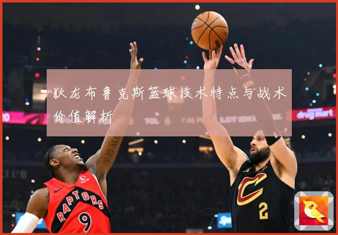 狄龙布鲁克斯篮球技术特点与战术价值解析
