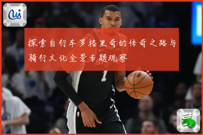 探索自行车罗格里奇的传奇之路与骑行文化全景专题观察