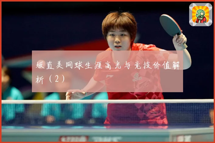 坂直美网球生涯高光与竞技价值解析（2）