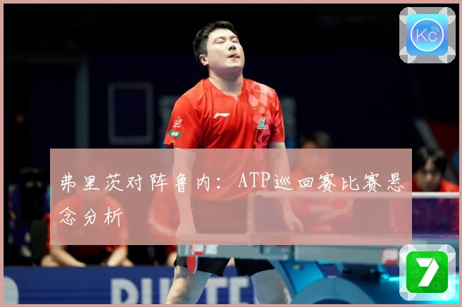 弗里茨对阵鲁内：ATP巡回赛比赛悬念分析