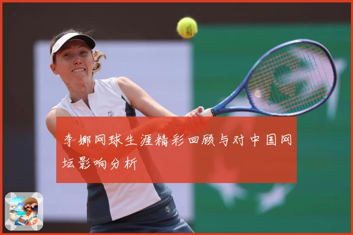 李娜网球生涯精彩回顾与对中国网坛影响分析