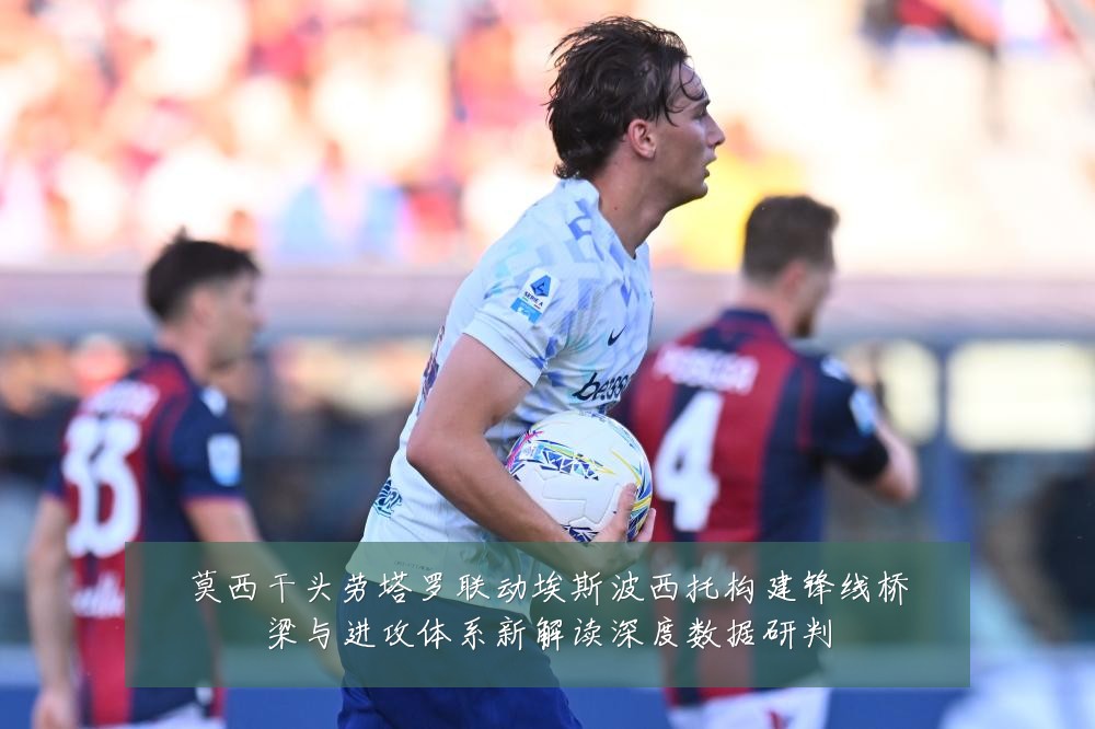 莫西干头劳塔罗联动埃斯波西托构建锋线桥梁与进攻体系新解读深度数据研判