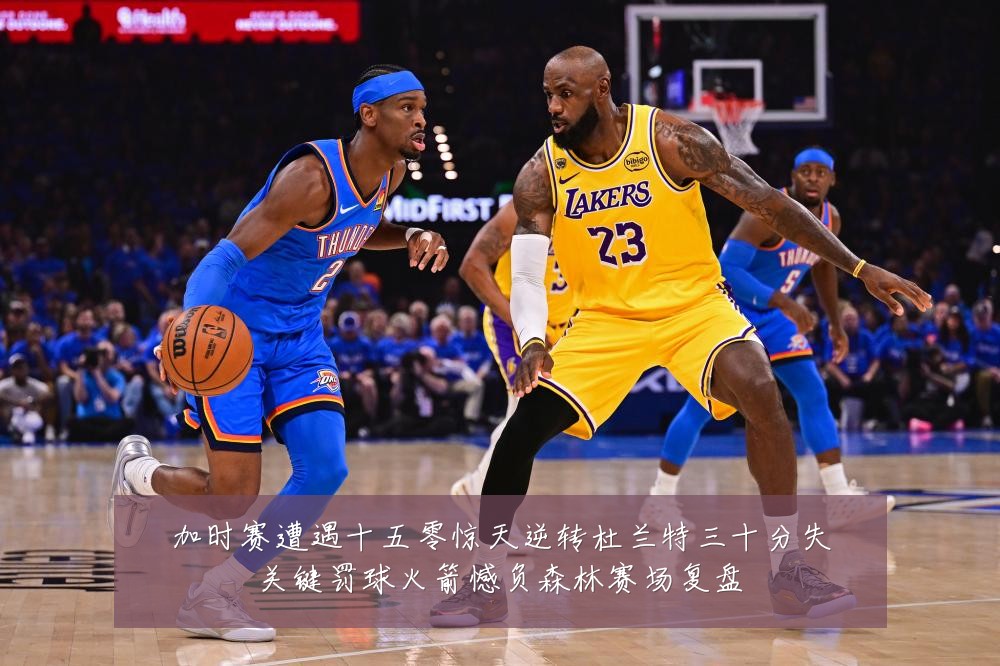 加时赛遭遇十五零惊天逆转杜兰特三十分失关键罚球火箭憾负森林赛场复盘