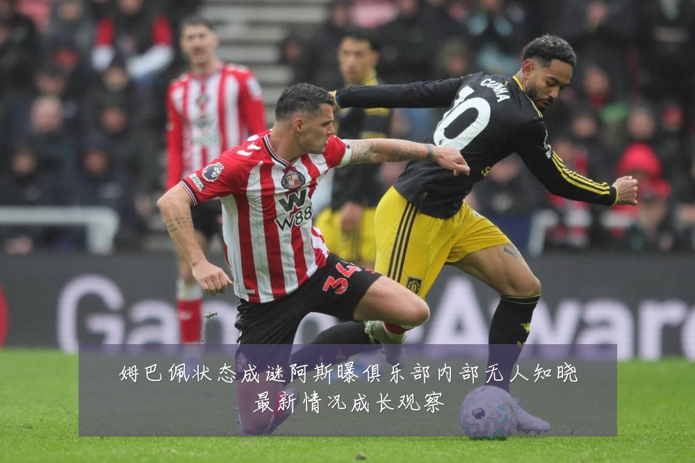 姆巴佩状态成谜阿斯曝俱乐部内部无人知晓最新情况成长观察