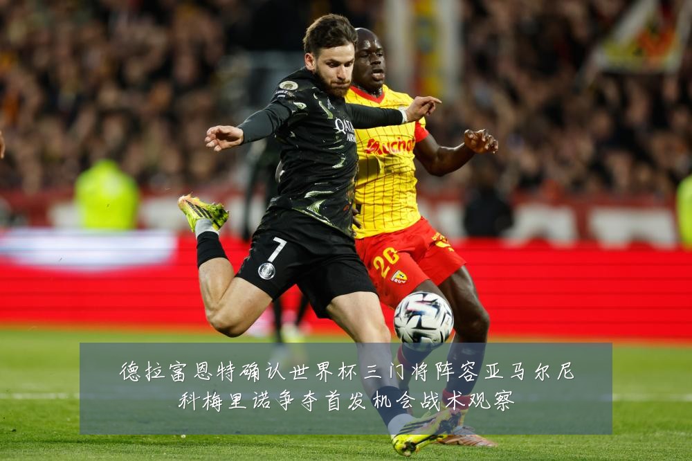 德拉富恩特确认世界杯三门将阵容亚马尔尼科梅里诺争夺首发机会战术观察