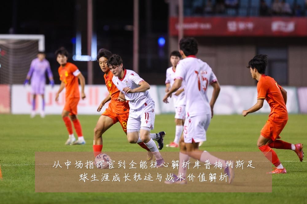 从中场指挥官到全能核心解析库普梅纳斯足球生涯成长轨迹与战术价值解析