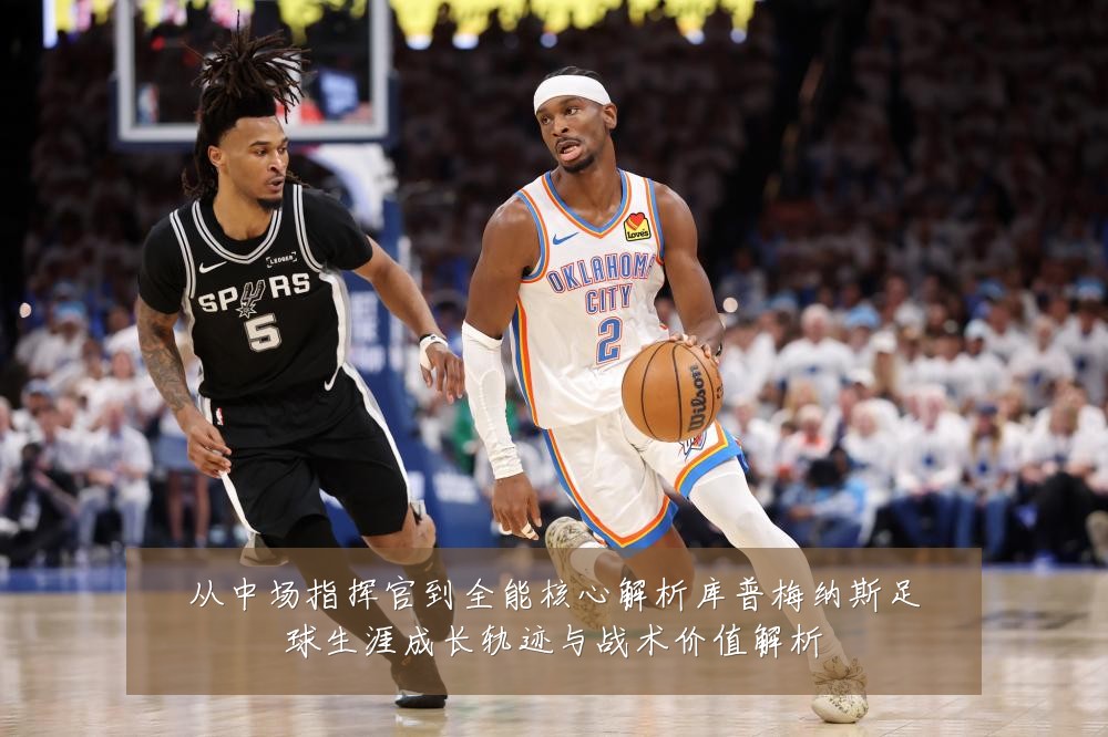 从中场指挥官到全能核心解析库普梅纳斯足球生涯成长轨迹与战术价值解析