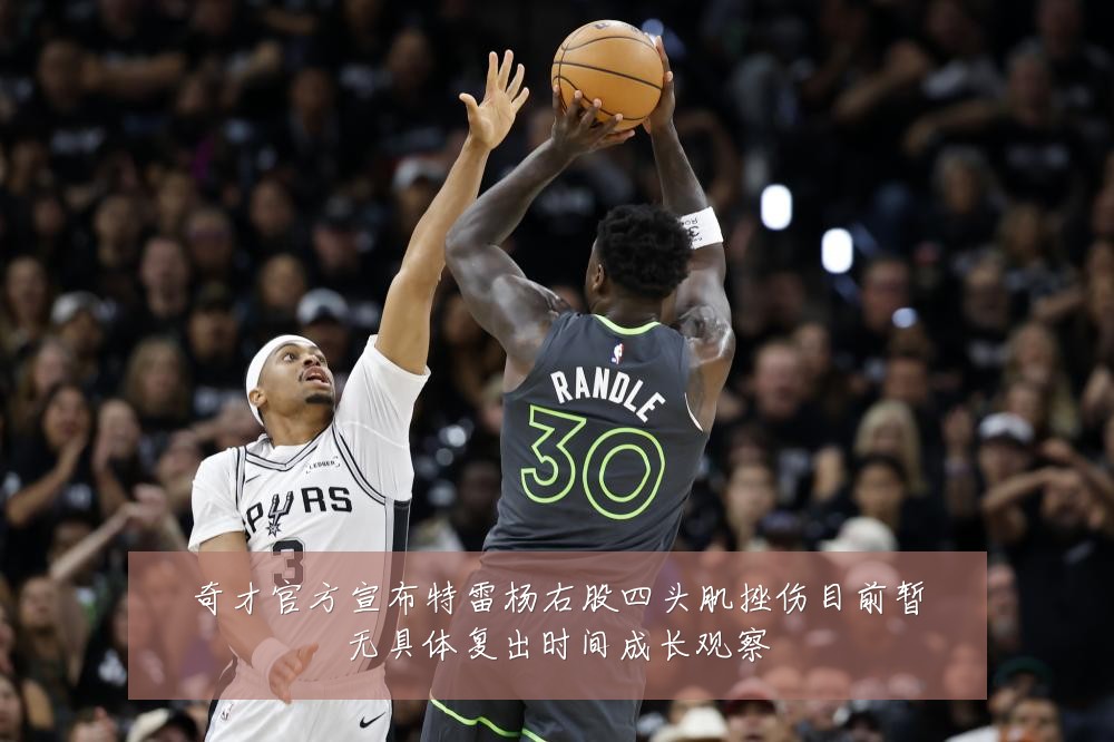 奇才官方宣布特雷杨右股四头肌挫伤目前暂无具体复出时间成长观察